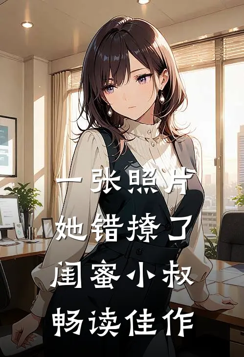 一张照片，她错撩了闺蜜小叔畅读佳作