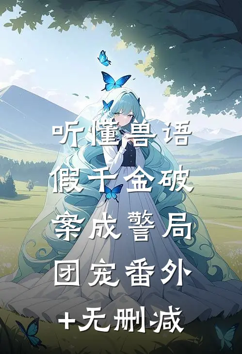 听懂兽语，假千金破案成警局团宠番外+无删减