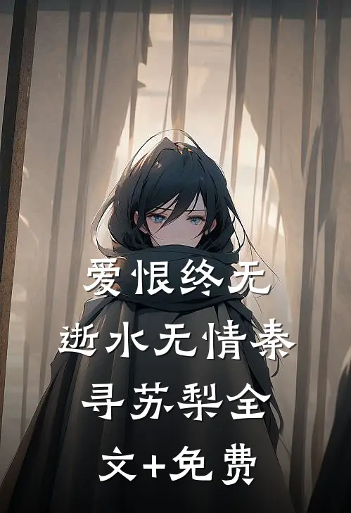 爱恨终无，逝水无情秦寻苏梨全文+免费
