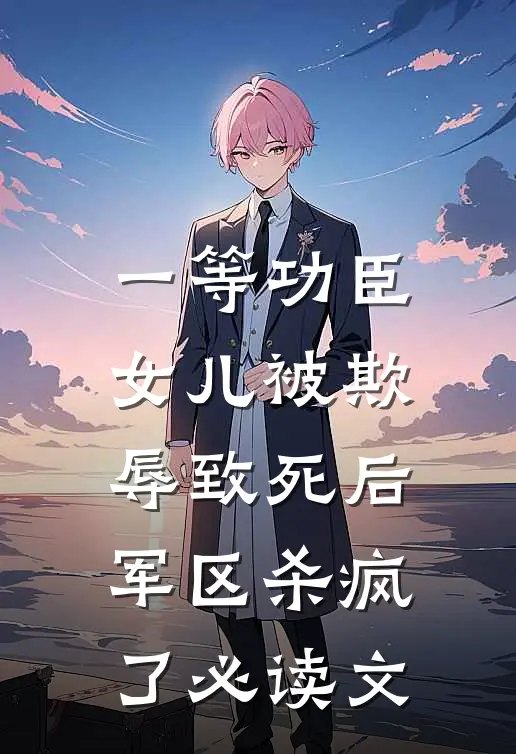 一等功臣女儿被欺辱致死后，军区杀疯了必读文
