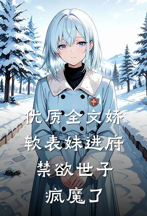 优质全文娇软表妹进府：禁欲世子疯魔了