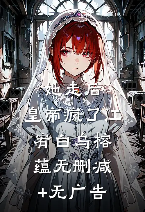 她走后，皇帝疯了江宥白乌榕蕴无删减+无广告