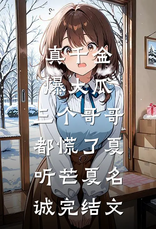真千金爆大瓜，三个哥哥都慌了夏听芒夏名诚完结文