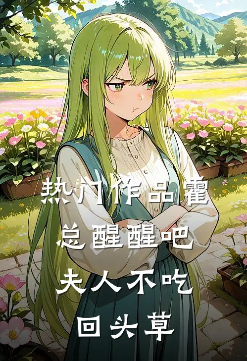 热门作品霍总醒醒吧，夫人不吃回头草