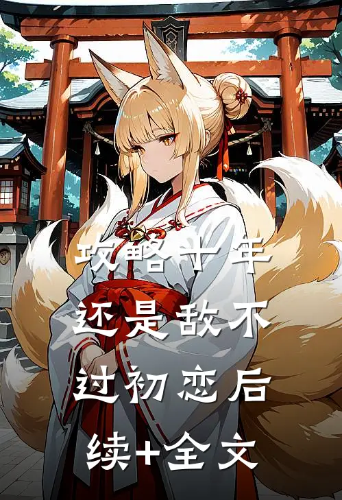 攻略十年，还是敌不过初恋后续+全文