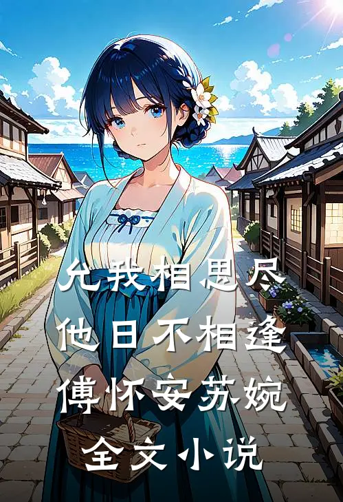 允我相思尽，他日不相逢傅怀安苏婉全文小说