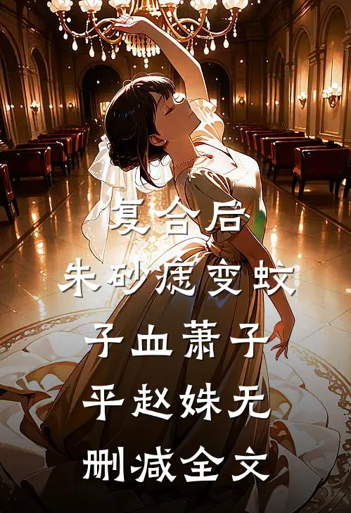 复合后，朱砂痣变蚊子血萧子平赵姝无删减全文