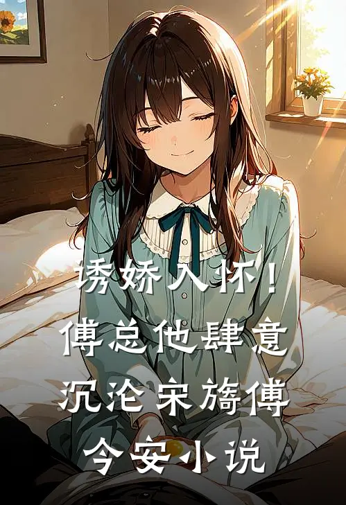 诱娇入怀！傅总他肆意沉沦宋旖傅今安小说