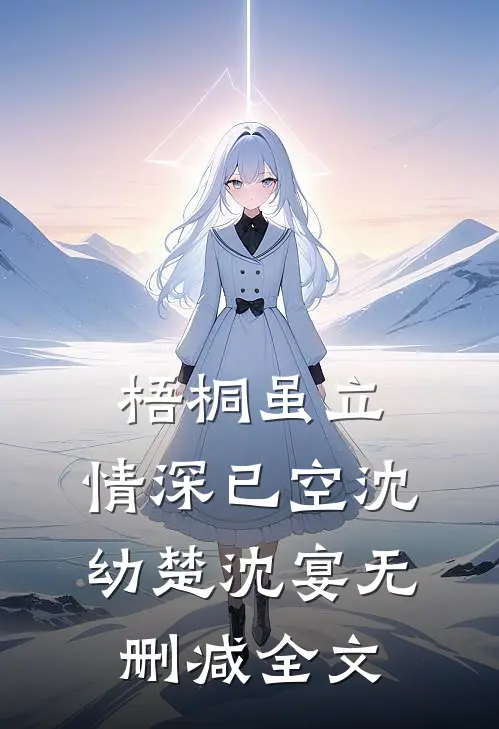梧桐虽立，情深已空沈幼楚沈宴无删减全文