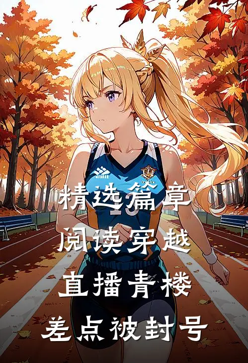 精选篇章阅读穿越，直播青楼，差点被封号