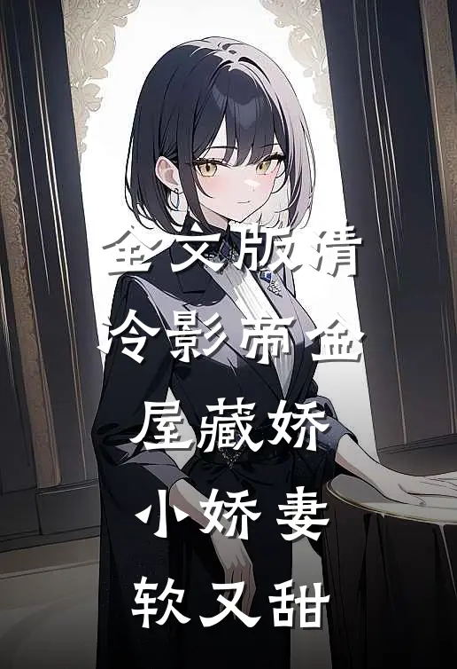 全文版清冷影帝金屋藏娇，小娇妻软又甜