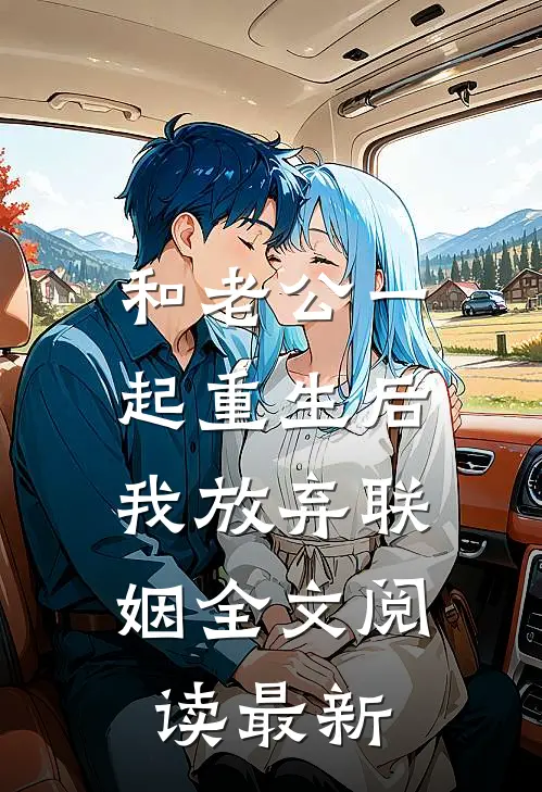 和老公一起重生后，我放弃联姻全文阅读最新