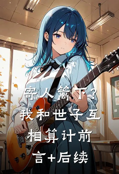 寄人篱下？我和世子互相算计前言+后续