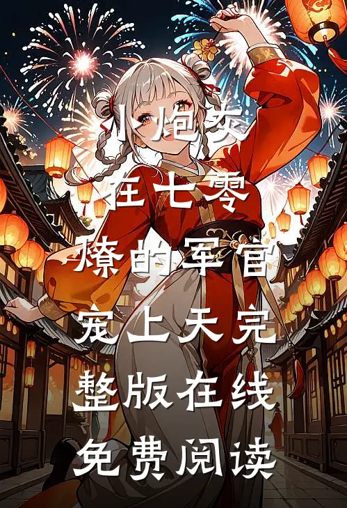 小炮灰在七零，燎的军官宠上天完整版在线免费阅读