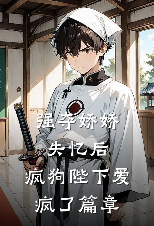 强夺娇娇失忆后，疯狗陛下爱疯了篇章