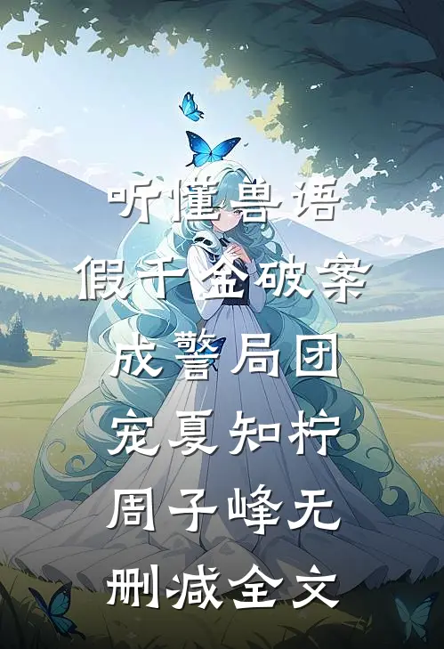 听懂兽语，假千金破案成警局团宠夏知柠周子峰无删减全文