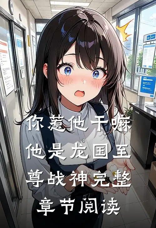 你惹他干嘛，他是龙国至尊战神完整章节阅读