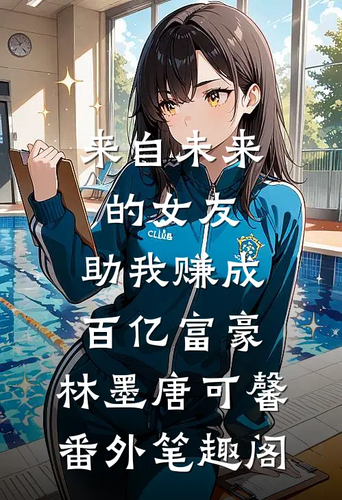 来自未来的女友，助我赚成百亿富豪：林墨唐可馨番外笔趣阁