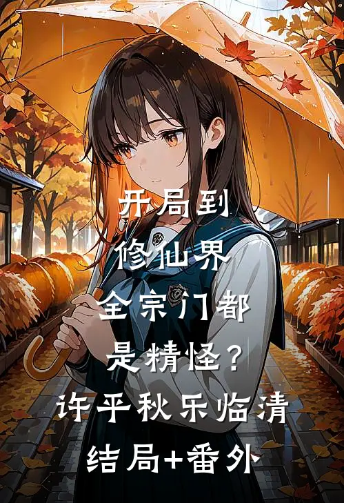 开局到修仙界，全宗门都是精怪？许平秋乐临清结局+番外