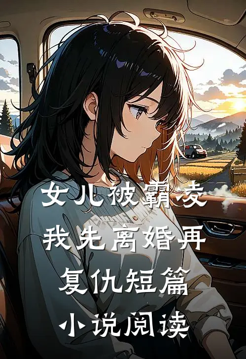 女儿被霸凌,我先离婚再复仇短篇阅读