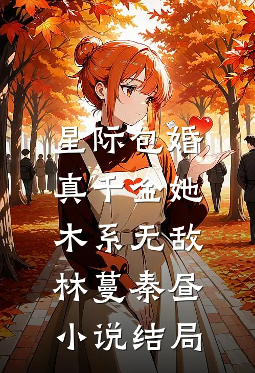 星际包婚，真千金她木系无敌林蔓秦昼小说结局