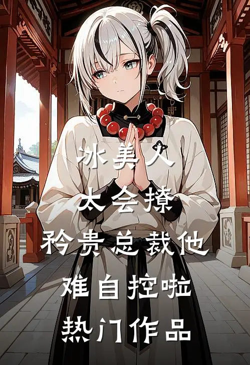 冰美人太会撩，矜贵总裁他难自控啦热门作品