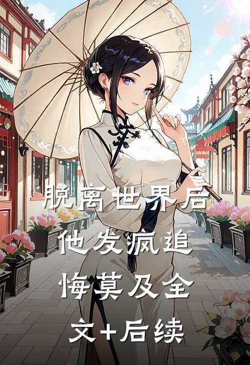 脱离世界后，他发疯追悔莫及全文+后续