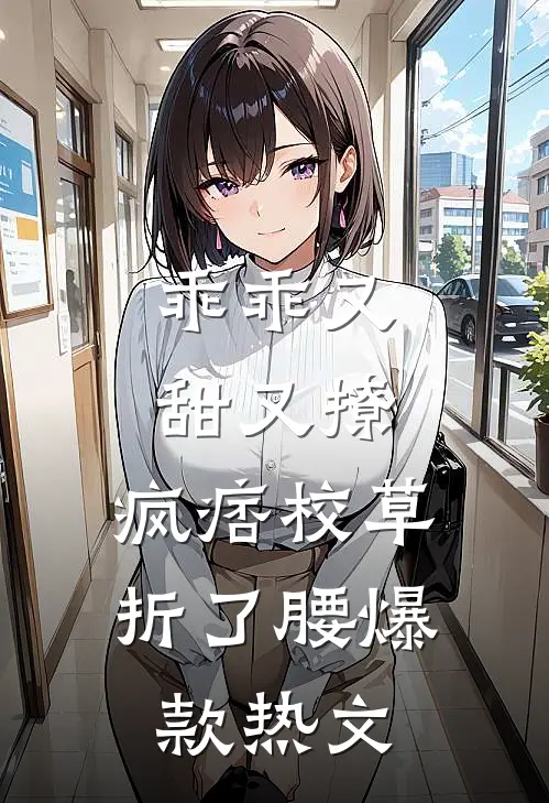 乖乖又甜又撩，疯痞校草折了腰爆款热文