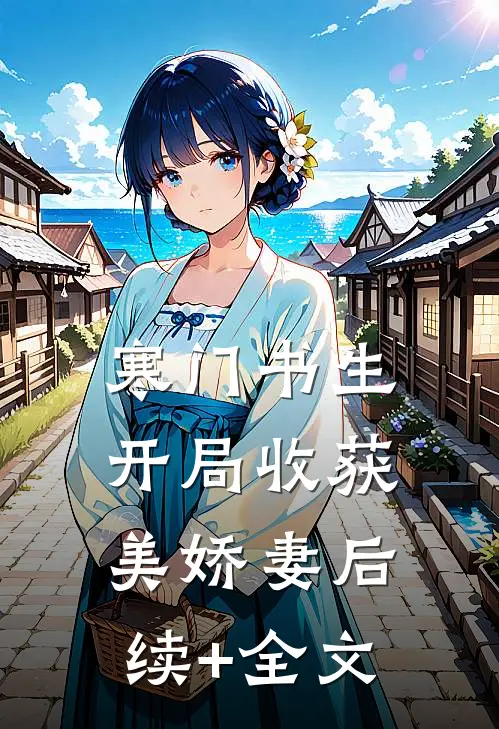 寒门书生，开局收获美娇妻后续+全文