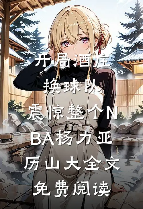 开局酒庄换球队，震惊整个NBA（杨力亚历山大）全文免费阅读