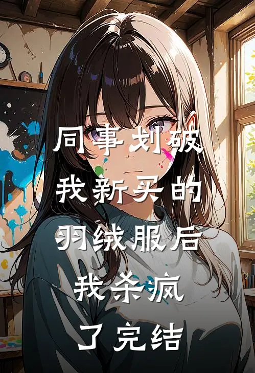 同事划破我新买的羽绒服后，我杀疯了完结