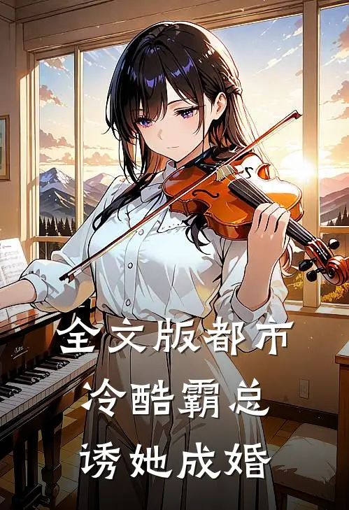 全文版都市：冷酷霸总诱她成婚