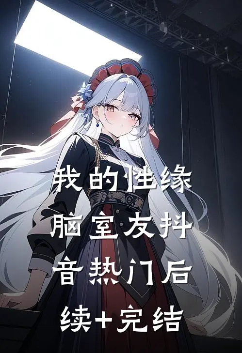 我的性缘脑室友抖音热门后续+完结