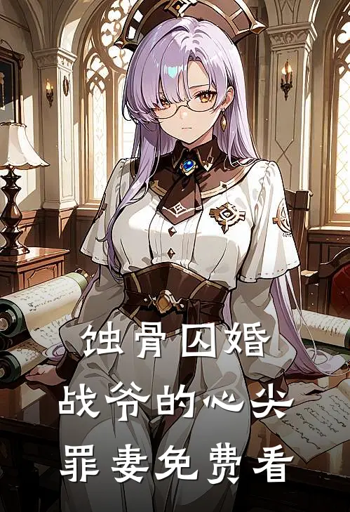 蚀骨囚婚，战爷的心尖罪妻免费看