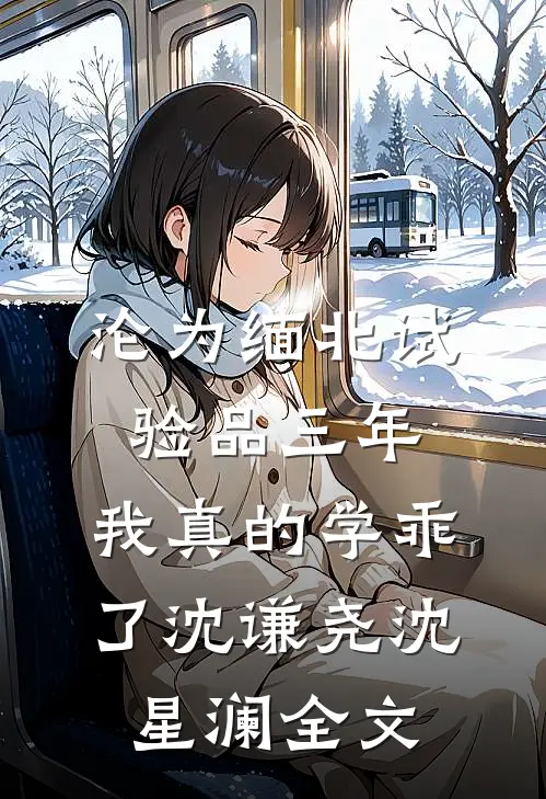 沦为缅北试验品三年，我真的学乖了沈谦尧沈星澜全文